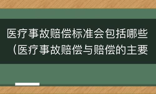医疗事故赔偿标准会包括哪些（医疗事故赔偿与赔偿的主要区别是）