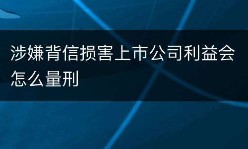 涉嫌背信损害上市公司利益会怎么量刑