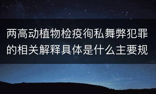两高动植物检疫徇私舞弊犯罪的相关解释具体是什么主要规定
