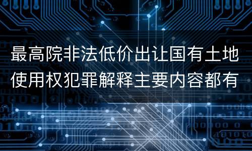 最高院非法低价出让国有土地使用权犯罪解释主要内容都有哪些