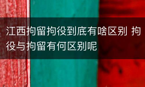 江西拘留拘役到底有啥区别 拘役与拘留有何区别呢