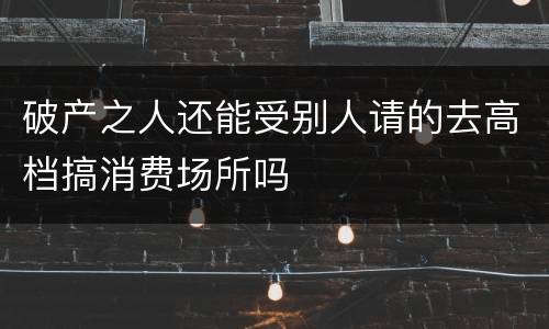 破产之人还能受别人请的去高档搞消费场所吗