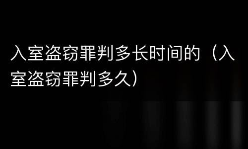 入室盗窃罪判多长时间的（入室盗窃罪判多久）