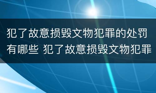 犯了故意损毁文物犯罪的处罚有哪些 犯了故意损毁文物犯罪的处罚有哪些呢