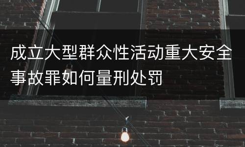 成立大型群众性活动重大安全事故罪如何量刑处罚