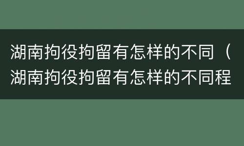 湖南拘役拘留有怎样的不同（湖南拘役拘留有怎样的不同程度）