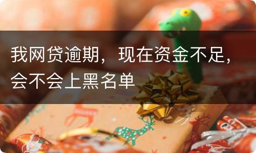 我网贷逾期，现在资金不足，会不会上黑名单
