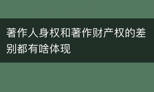 著作人身权和著作财产权的差别都有啥体现