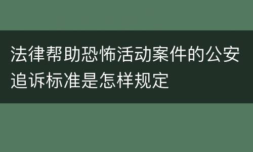 法律帮助恐怖活动案件的公安追诉标准是怎样规定