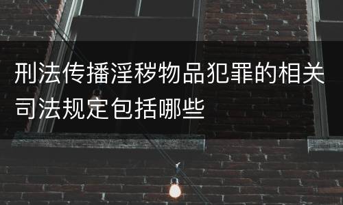 刑法传播淫秽物品犯罪的相关司法规定包括哪些