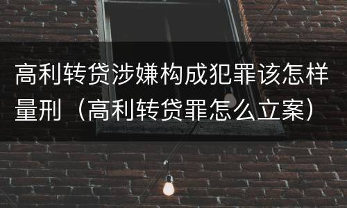 高利转贷涉嫌构成犯罪该怎样量刑（高利转贷罪怎么立案）