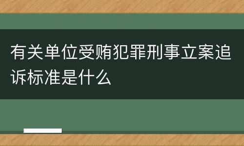 有关单位受贿犯罪刑事立案追诉标准是什么