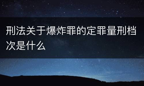 刑法关于爆炸罪的定罪量刑档次是什么