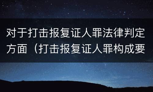 对于打击报复证人罪法律判定方面（打击报复证人罪构成要件）