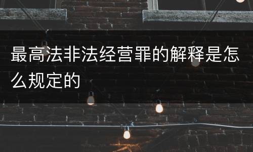 最高法非法经营罪的解释是怎么规定的