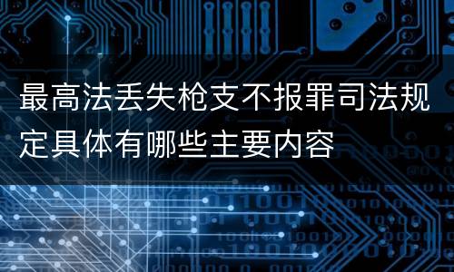 最高法丢失枪支不报罪司法规定具体有哪些主要内容