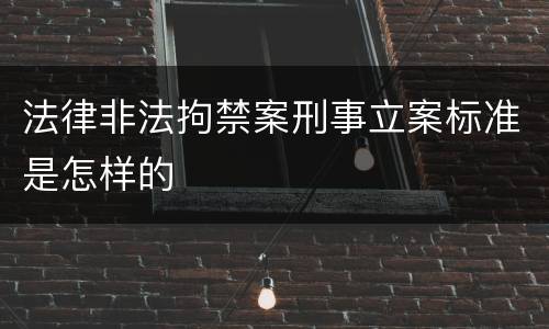 法律非法拘禁案刑事立案标准是怎样的