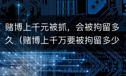 赌博上千元被抓，会被拘留多久（赌博上千万要被拘留多少天）