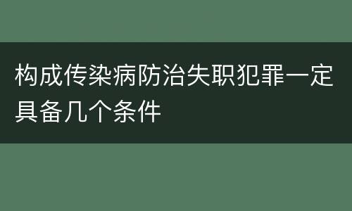 构成传染病防治失职犯罪一定具备几个条件