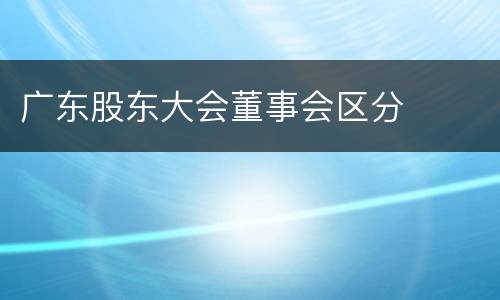 广东股东大会董事会区分