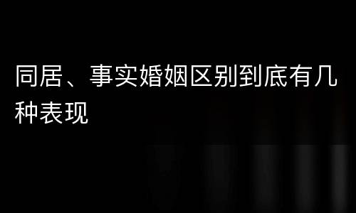 同居、事实婚姻区别到底有几种表现