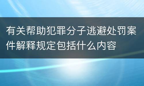 有关帮助犯罪分子逃避处罚案件解释规定包括什么内容