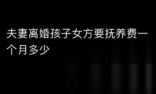 夫妻离婚孩子女方要抚养费一个月多少