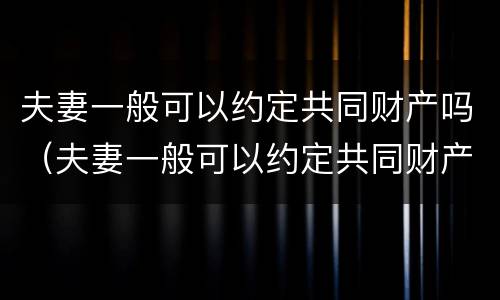 夫妻一般可以约定共同财产吗（夫妻一般可以约定共同财产吗法律）