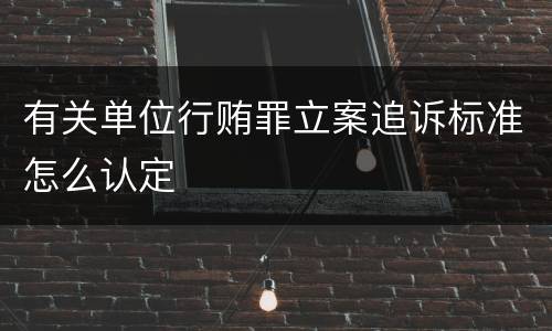 有关单位行贿罪立案追诉标准怎么认定