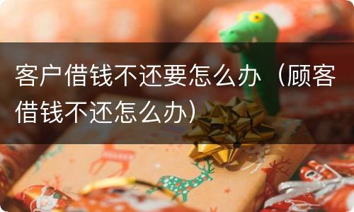 客户借钱不还要怎么办（顾客借钱不还怎么办）