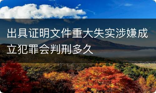 出具证明文件重大失实涉嫌成立犯罪会判刑多久