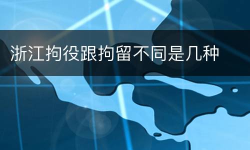 浙江拘役跟拘留不同是几种
