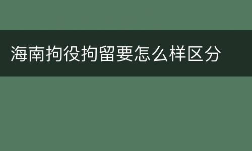 海南拘役拘留要怎么样区分
