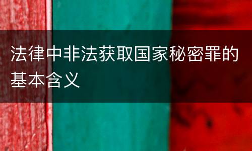 法律中非法获取国家秘密罪的基本含义