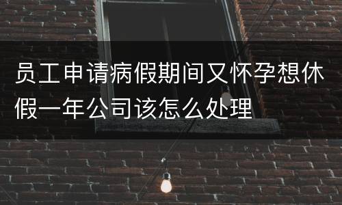 员工申请病假期间又怀孕想休假一年公司该怎么处理