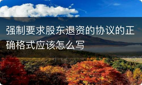 强制要求股东退资的协议的正确格式应该怎么写