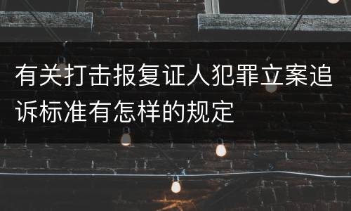 有关打击报复证人犯罪立案追诉标准有怎样的规定