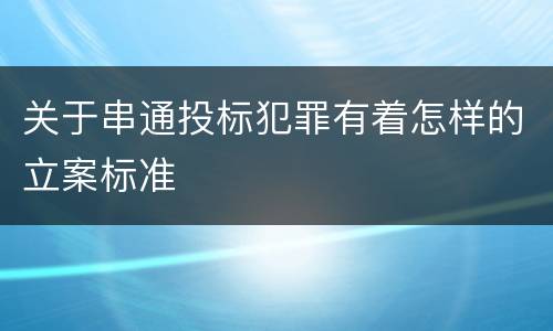 关于串通投标犯罪有着怎样的立案标准