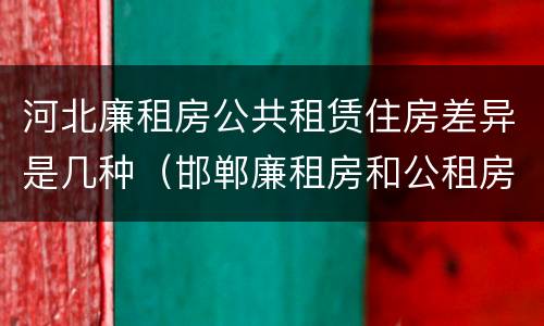 河北廉租房公共租赁住房差异是几种（邯郸廉租房和公租房的区别）