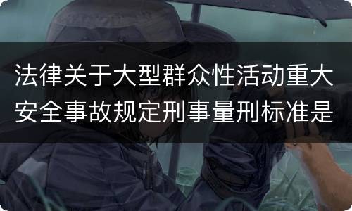 法律关于大型群众性活动重大安全事故规定刑事量刑标准是多少