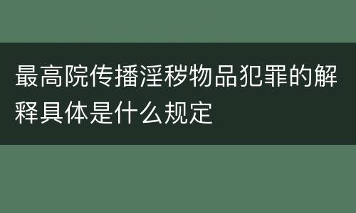 最高院传播淫秽物品犯罪的解释具体是什么规定