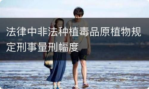 法律中非法种植毒品原植物规定刑事量刑幅度