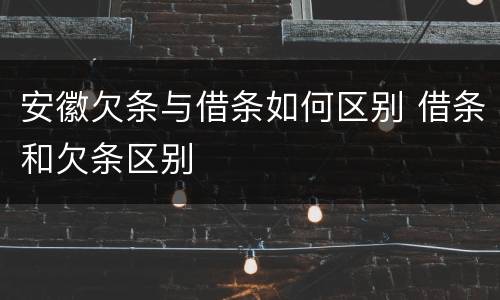 安徽欠条与借条如何区别 借条和欠条区别