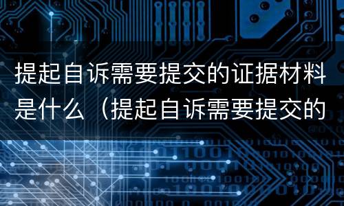 提起自诉需要提交的证据材料是什么（提起自诉需要提交的证据材料是什么意思）