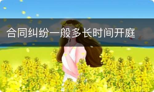 合同纠纷一般多长时间开庭