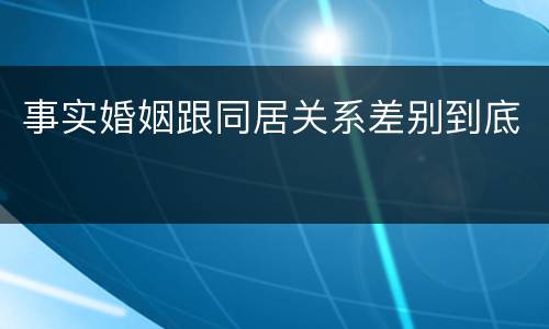 事实婚姻跟同居关系差别到底