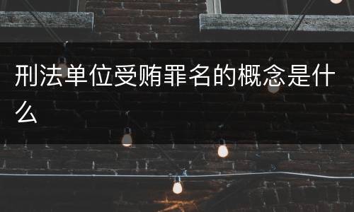刑法单位受贿罪名的概念是什么