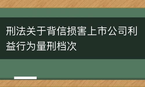 刑法关于背信损害上市公司利益行为量刑档次