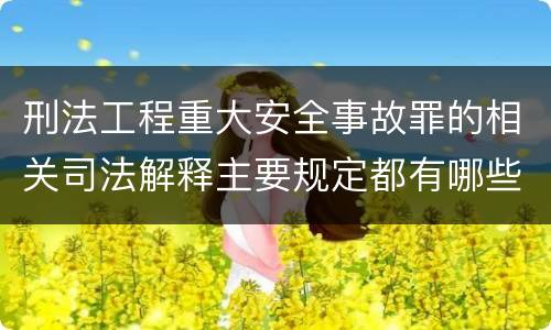 刑法工程重大安全事故罪的相关司法解释主要规定都有哪些