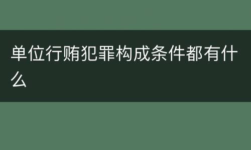 单位行贿犯罪构成条件都有什么